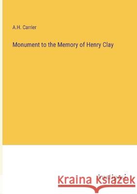 Monument to the Memory of Henry Clay A H Carrier   9783382311940 Anatiposi Verlag