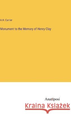Monument to the Memory of Henry Clay A H Carrier   9783382311957 Anatiposi Verlag