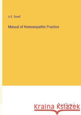 Manual of Homoeopathic Practice A E Small   9783382316129 Anatiposi Verlag