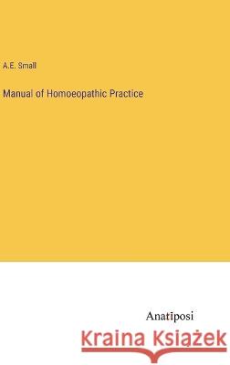 Manual of Homoeopathic Practice A E Small   9783382316136 Anatiposi Verlag