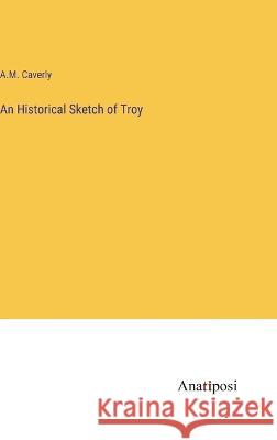 An Historical Sketch of Troy A M Caverly   9783382321819 Anatiposi Verlag