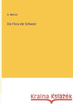 Die Flora der Schweiz A Moritzi   9783382600969 Anatiposi Verlag
