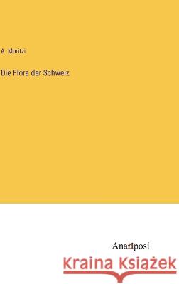 Die Flora der Schweiz A Moritzi   9783382600976 Anatiposi Verlag