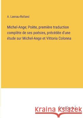 Michel-Ange; Poete, premiere traduction complete de ses poesies, precedee d'une etude sur Michel-Ange et Vittoria Colonna A Lannau-Rolland   9783382708863 Anatiposi Verlag