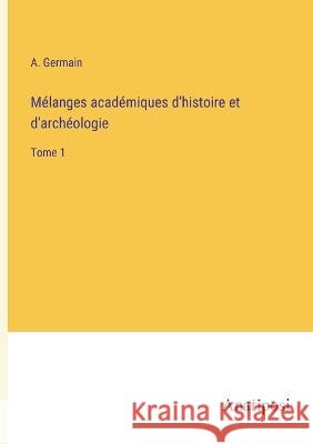 Melanges academiques d'histoire et d'archeologie: Tome 1 A Germain   9783382709143 Anatiposi Verlag