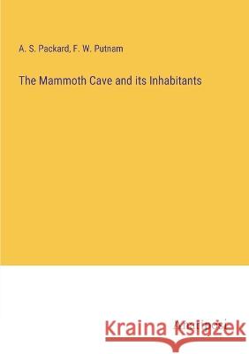 The Mammoth Cave and its Inhabitants A S Packard F W Putnam  9783382802066 Anatiposi Verlag