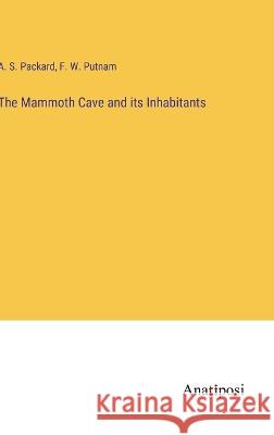 The Mammoth Cave and its Inhabitants A S Packard F W Putnam  9783382802073 Anatiposi Verlag