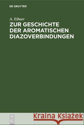 Zur Geschichte der aromatischen Diazoverbindungen A Eibner 9783486733587 Walter de Gruyter