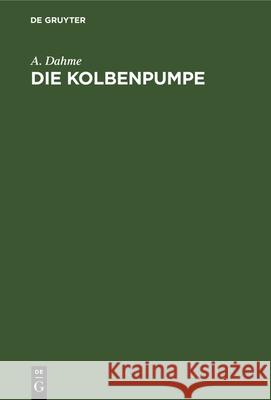 Die Kolbenpumpe: Ein Lehr- Und Handbuch Für Studierende Und Angehende Konstrukteure A Dahme 9783486737226 Walter de Gruyter