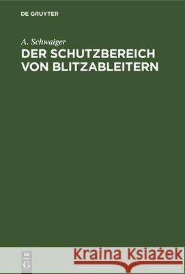 Der Schutzbereich Von Blitzableitern: Neue Regeln Für Den Bau Von Blitz-Fangvorrichtungen A Schwaiger 9783486771763 Walter de Gruyter