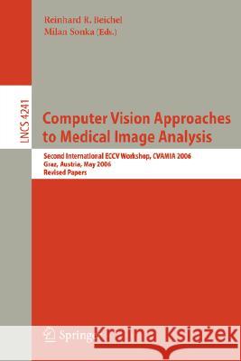 Computer Vision Approaches to Medical Image Analysis: Second International ECCV Workshop, CVAMIA 2006, Graz, Austria, May 12, 2006, Revised Papers Beichel, Reinhard R. 9783540462576 Springer