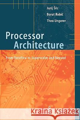 Processor Architecture: From Dataflow to Superscalar and Beyond Silc, Jurij 9783540647980 Springer