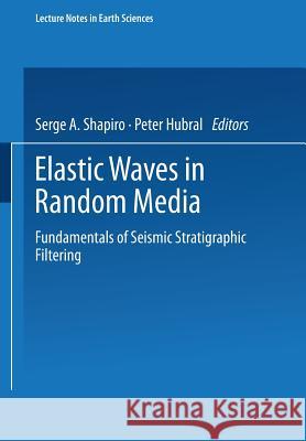Elastic Waves in Random Media: Fundamentals of Seismic Stratigraphic Filtering S. Shapiro Peter Hrubal P. Hubral 9783540650065 Springer