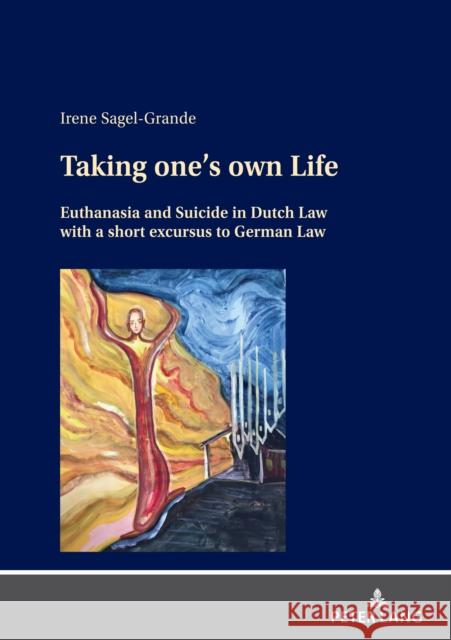 Taking One's Own Life: Euthanasia and Suicide in Dutch Law with a Short Excursus to German Law Sagel-Grande, Irene 9783631868652 Peter Lang (JL)