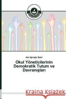 Okul Yöneticilerinin Demokratik Tutum ve Davranışları Ağıroğlu Bakır Aslı 9783639810691 Turkiye Alim Kitapları