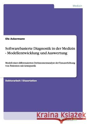 Softwarebasierte Diagnostik in der Medizin - Modellentwicklung und Auswertung: Modell einer differenzierten Drehmomentanalyse der Tonuserhöhung von Pa Ackermann, Ole 9783640538607 GRIN Verlag