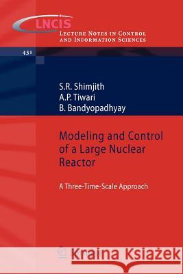 Modeling and Control of a Large Nuclear Reactor: A Three-Time-Scale Approach S R Shimjith, A P Tiwari, B Bandyopadhyay 9783642305887 Springer-Verlag Berlin and Heidelberg GmbH & 