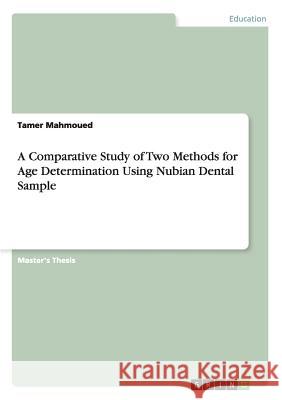 A Comparative Study of Two Methods for Age Determination Using Nubian Dental Sample Mahmoued, Tamer 9783656326793 GRIN Verlag oHG