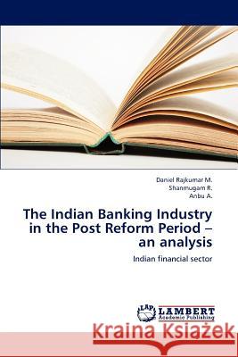 The Indian Banking Industry in the Post Reform Period - An Analysis Daniel Rajkumar Shanmugam R Anbu A 9783659229381 LAP Lambert Academic Publishing