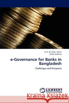 e-Governance for Banks in Bangladesh A K M Zaidi Satter, Shibli Shahriar 9783659230769 LAP Lambert Academic Publishing