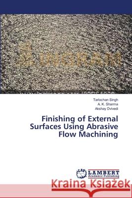 Finishing of External Surfaces Using Abrasive Flow Machining Tarlochan Singh, A K Sharma, Akshay Dvivedi 9783659471025 LAP Lambert Academic Publishing