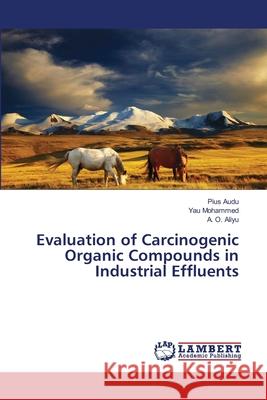 Evaluation of Carcinogenic Organic Compounds in Industrial Effluents Pius Audu, Yau Mohammed, A O Aliyu 9783659479830 LAP Lambert Academic Publishing