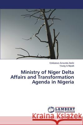Ministry of Niger Delta Affairs and Transformation Agenda in Nigeria Anele Kinikanwo Aznunda, A Nkpah Young 9783659486616 LAP Lambert Academic Publishing