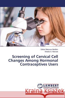 Screening of Cervical Cell Changes Among Hormonal Contraceptives Users Mansour Ibrahim Sahar, A Hassan Shadia 9783659815645 LAP Lambert Academic Publishing