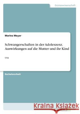 Schwangerschaften in der Adoleszenz. Auswirkungen auf die Mutter und ihr Kind: USA Meyer, Marina 9783668954243 Grin Verlag