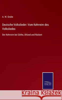 Deutsche Volkslieder: Vom Kehrreim des Volksliedes: Der Kehrreim bei Göthe, Uhland und Rückert A W Grube 9783752545456 Salzwasser-Verlag Gmbh