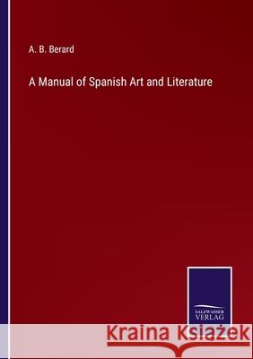 A Manual of Spanish Art and Literature A B Berard 9783752558524 Salzwasser-Verlag