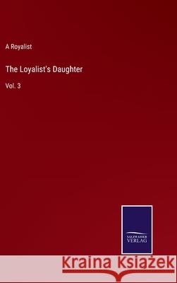 The Loyalist's Daughter: Vol. 3 A Royalist 9783752574852 Salzwasser-Verlag