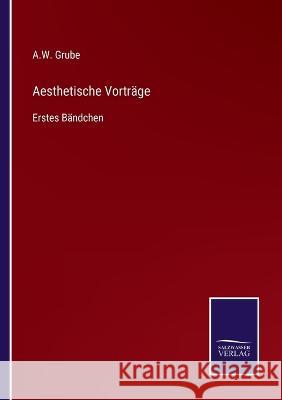 Aesthetische Vorträge: Erstes Bändchen A W Grube 9783752595628 Salzwasser-Verlag