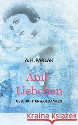 Ami-Liebchen: Geschichten & Gedanken A H Parlak 9783756224630 Books on Demand