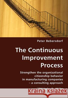 The Continuous Improvement Process: Strengthen the Organizational Citizenship Behavior in Manufacturing Companies - A Consulting Approach Peter Bebersdorf 9783836413565 VDM Verlag Dr. Mueller E.K.