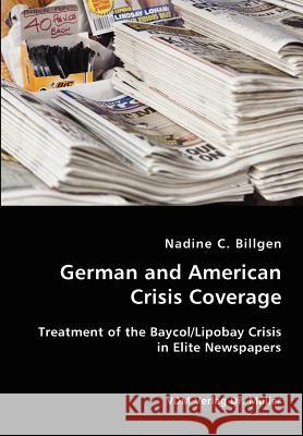 German and American Crisis Coverage- Treatment of the Baycol/Lipbay Crisis in Elite Newspapers Nadine C. Billgen 9783836418225 VDM Verlag