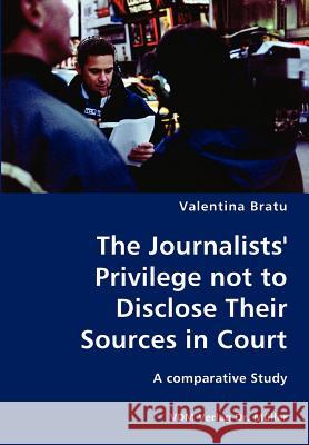 The Journalists' Privilege not to Disclose Their Sources in Court- A comparative Study Bratu, Valentina 9783836418867 VDM Verlag