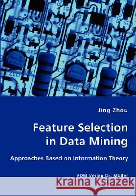 Feature Selection in Data Mining - Approaches Based on Information Theory Jing Zhou 9783836427111 VDM Verlag