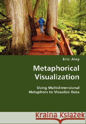Metaphorical Visualization- Using Multidimensional Metaphors to Visualize Data Eric Aley 9783836428781 VDM Verlag