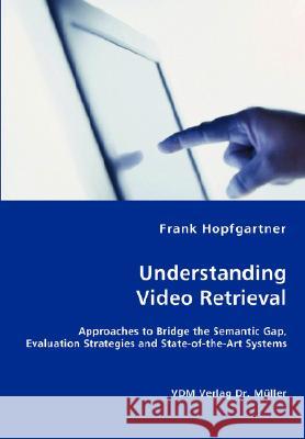 Unterstanding Video Retrieval- Approaches to Bridge the Semantic Gap, Evaluation Strategies and State-of-the-Art Systems Hopfgartner, Frank 9783836432481 VDM Verlag