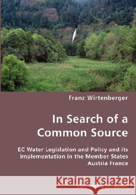 In Search of a Common Source- EC Water Legislation and Policy and its Implementation in the Member States Austria France Franz Wirtenberger 9783836445559 VDM Verlag Dr. Mueller E.K.