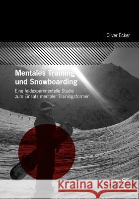 Mentales Training und Snowboarding: Eine feldexperimentelle Studie zum Einsatz mentaler Trainingsformen Ecker, Oliver 9783836672252 Diplomica