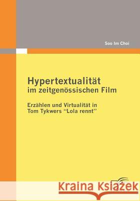 Hypertextualität im zeitgenössischen Film: Erzählen und Virtualität in Tom Tykwers Lola rennt Choi, Soo Im 9783836679145 Diplomica