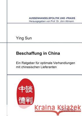 Beschaffung in China. Ein Ratgeber f�r optimale Verhandlungen mit chinesischen Lieferanten Ying Sun, Jorn Altmann 9783838200026 Ibidem Press