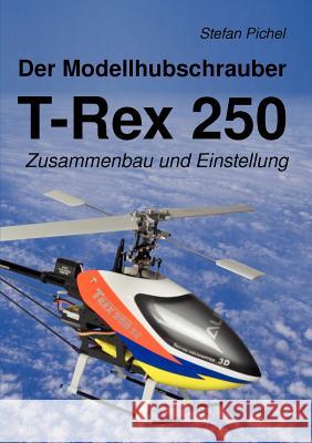 Der Modellhubschrauber T-Rex 250: Zusammenbau und Einstellung Pichel, Stefan 9783842360808 Books on Demand