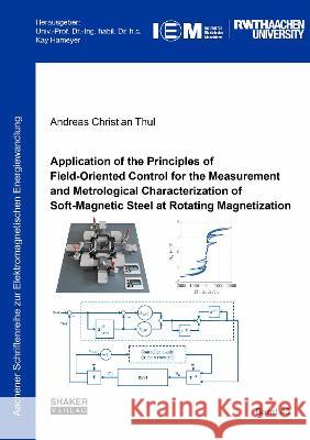 Application of the Principles of Field-Oriented Control for the Measurement and Metrological Characterization of Soft-Magnetic Steel at Rotating Magnetization Andreas Christian Thul   9783844081619 Shaker Verlag GmbH, Germany
