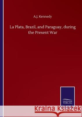 La Plata, Brazil, and Paraguay, during the Present War A J Kennedy 9783846057445 Salzwasser-Verlag Gmbh