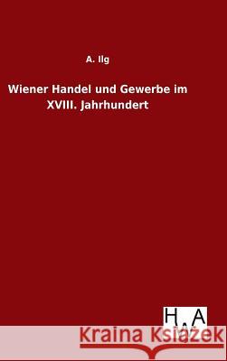 Wiener Handel und Gewerbe im XVIII. Jahrhundert A Ilg 9783863833459 Salzwasser-Verlag Gmbh