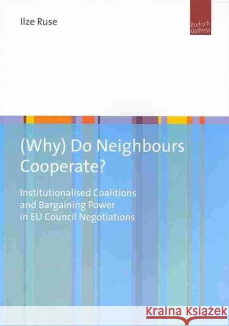 (Why) Do Neighbours Cooperate?: Institutionalised Coalitions and Bargaining Power in EU Council Negotiations Dr. Ilze Ruse 9783863880293 Verlag Barbara Budrich