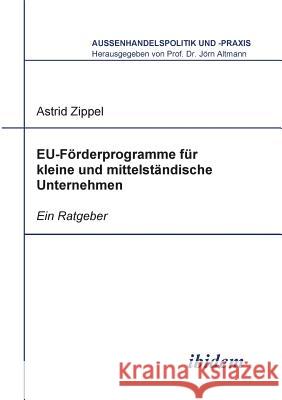 EU-F�rderprogramme f�r kleine und mittelst�ndische Unternehmen. Ein Ratgeber Astrid Zippel, Jorn Altmann 9783898217040 Ibidem Press